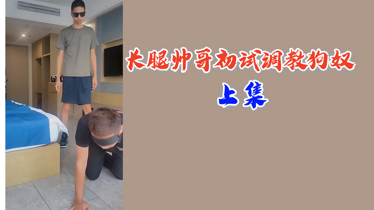 极品长腿帅哥调教骚奴 上集 爆操肛交 强制高潮
