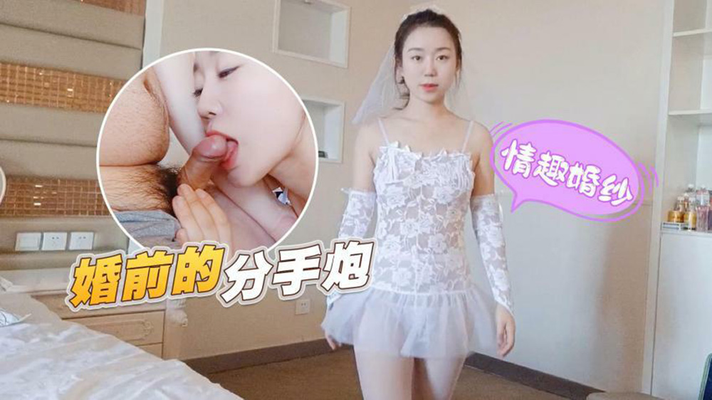 绝美新娘穿性感婚纱被前男友无套狂干 颜射满嘴高潮喷汁
