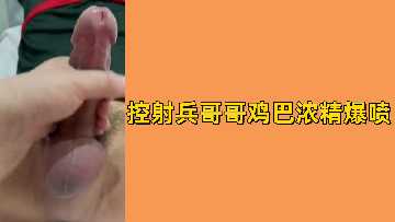 免费诱惑!兵哥哥粗硬巨屌被疯狂控射,浓精爆浆狂喷射高潮!