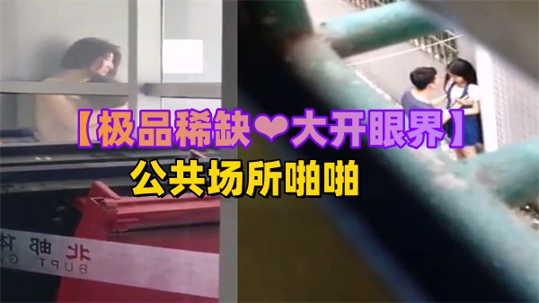 极品稀缺!公共场所大胆啪啪遭偷拍,骚货忘情浪叫被围观
