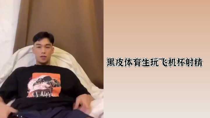 黑皮体育生狂玩飞机杯,高潮射精淋漓极致