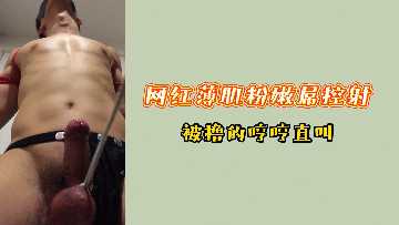 人气网红粉嫩薄肌玩弄巨屌，被狂撸爆射狂叫淫水直流。