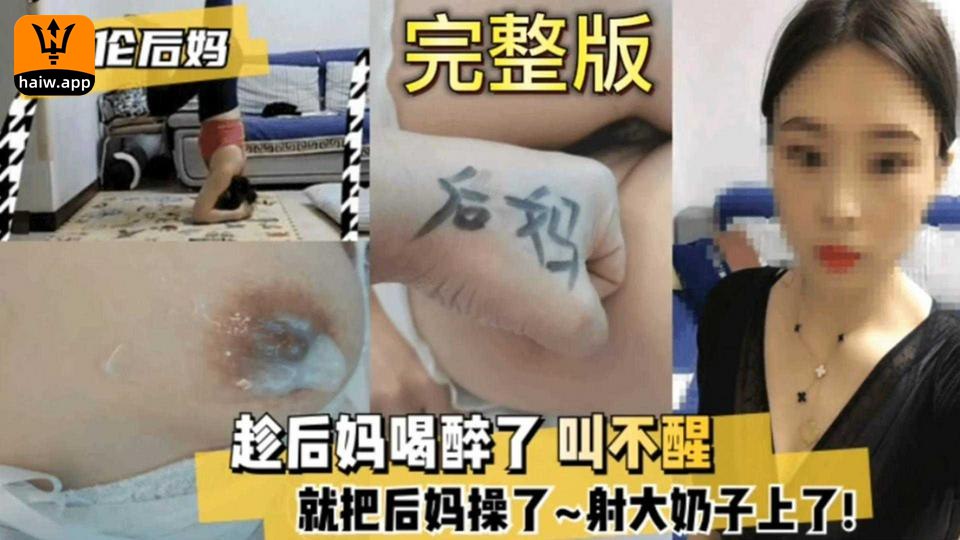 趁熟女后妈醉酒无意识 狂操巨乳射满全身 内射中出高潮不断