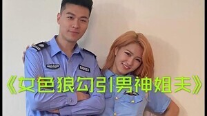 骚浪小姨子色诱警察姐夫 趁着姐姐外出在警局休息室疯狂交媾